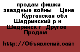 продам фишки звездные войны  › Цена ­ 130 - Курганская обл., Шадринский р-н, Шадринск г. Другое » Продам   